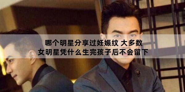哪个明星分享过妊娠纹 大多数女明星凭什么生完孩子后不会留下